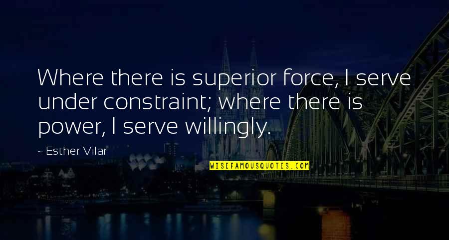 Kata Jata Quotes By Esther Vilar: Where there is superior force, I serve under