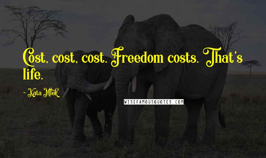 Kata Mlek quotes: Cost, cost, cost. Freedom costs. That's life.