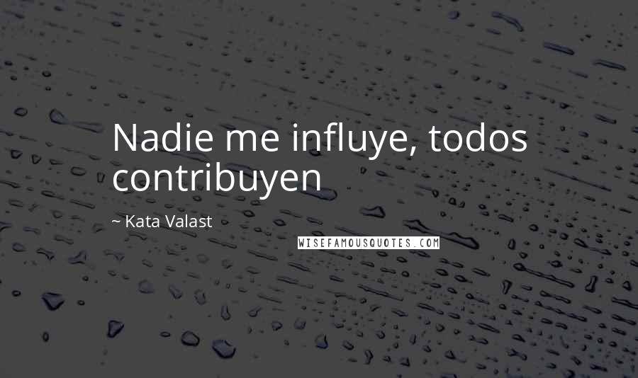 Kata Valast quotes: Nadie me influye, todos contribuyen