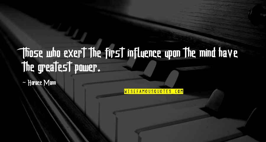Katai Zeher Quotes By Horace Mann: Those who exert the first influence upon the