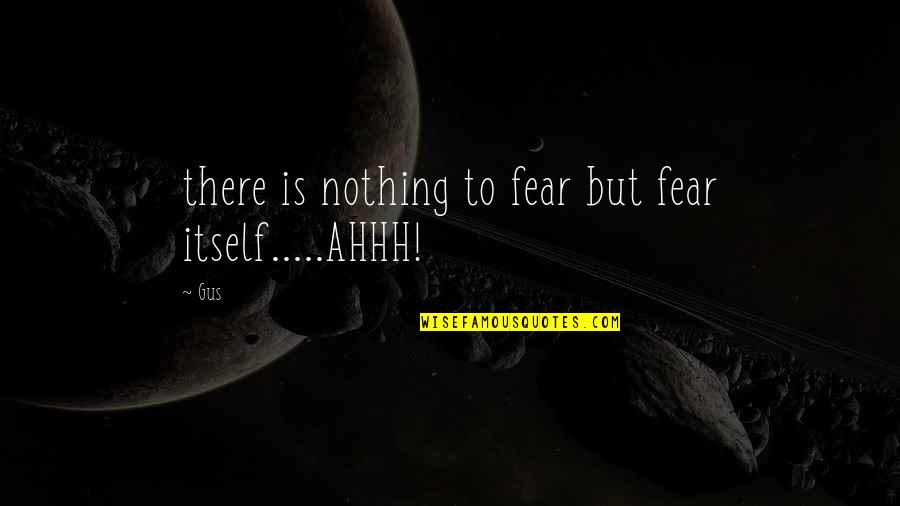 Katalyst Group Quotes By Gus: there is nothing to fear but fear itself.....AHHH!