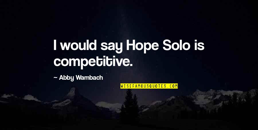 Katalyst Kennels Quotes By Abby Wambach: I would say Hope Solo is competitive.