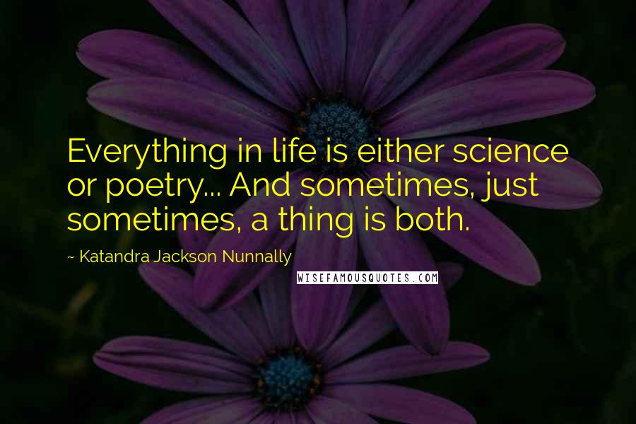 Katandra Jackson Nunnally quotes: Everything in life is either science or poetry... And sometimes, just sometimes, a thing is both.