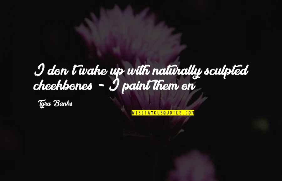Katanic Smile Quotes By Tyra Banks: I don't wake up with naturally sculpted cheekbones