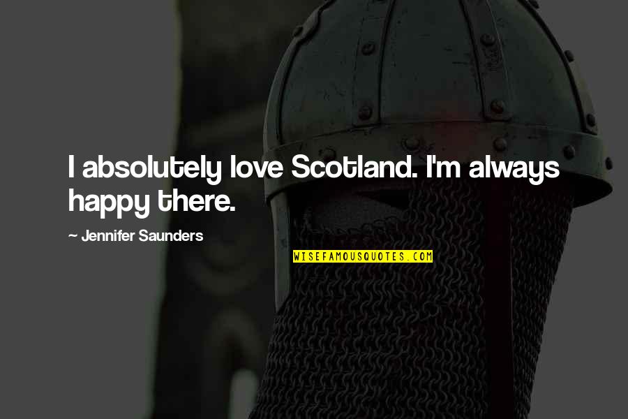 Katapult Reviews Quotes By Jennifer Saunders: I absolutely love Scotland. I'm always happy there. Katapult Reviews Quotes By Jennifer Saunders: I absolutely love Scotland. I'm always happy there.