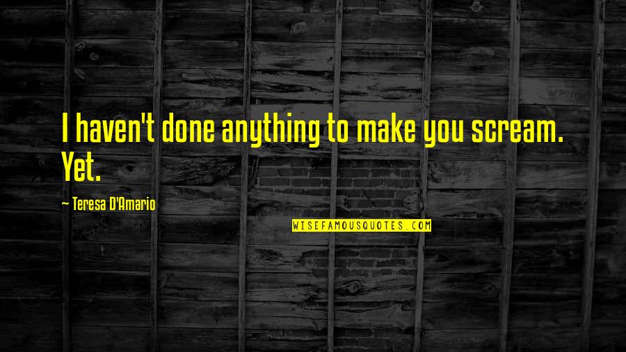 Katariina Rosenblatt Quotes By Teresa D'Amario: I haven't done anything to make you scream. Katariina Rosenblatt Quotes By Teresa D'Amario: I haven't done anything to make you scream.