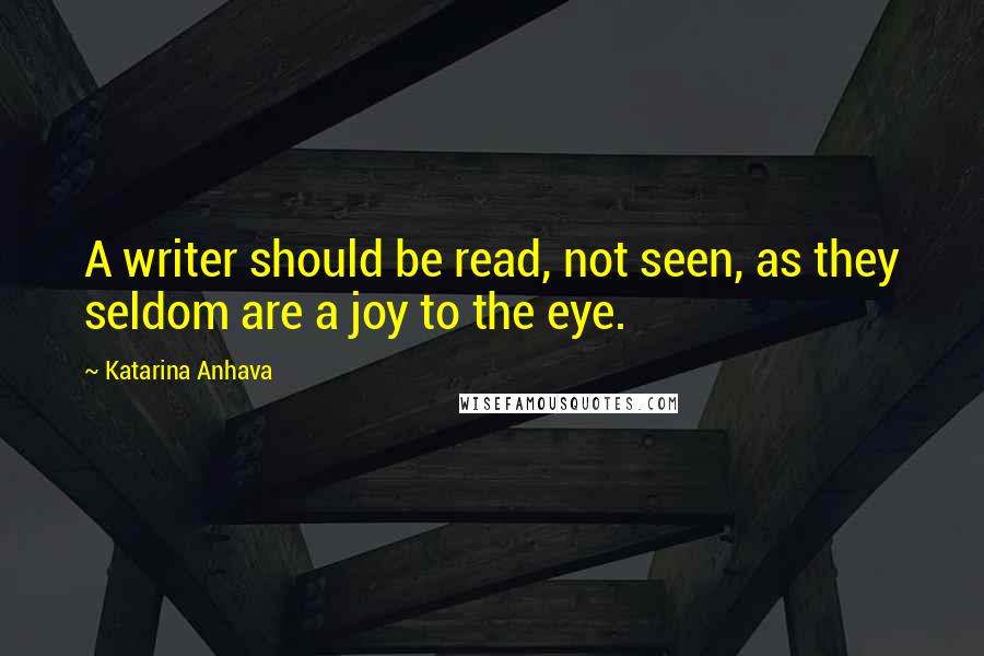 Katarina Anhava quotes: A writer should be read, not seen, as they seldom are a joy to the eye.