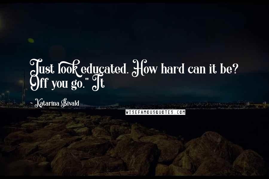Katarina Bivald quotes: Just look educated. How hard can it be? Off you go." It