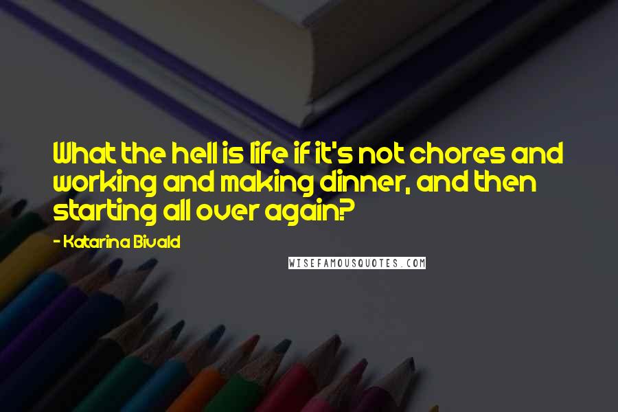 Katarina Bivald quotes: What the hell is life if it's not chores and working and making dinner, and then starting all over again? Katarina Bivald quotes: What the hell is life if it's not chores and working and making dinner, and then starting all over again?