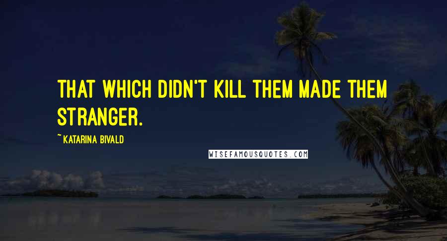 Katarina Bivald quotes: That which didn't kill them made them stranger.