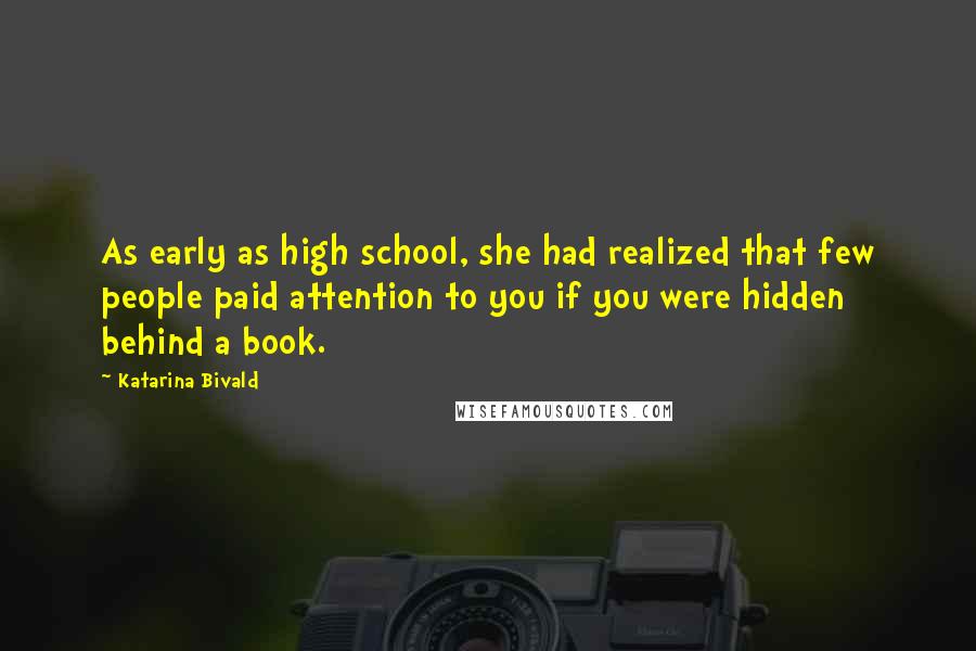 Katarina Bivald quotes: As early as high school, she had realized that few people paid attention to you if you were hidden behind a book. Katarina Bivald quotes: As early as high school, she had realized that few people paid attention to you if you were hidden behind a book.