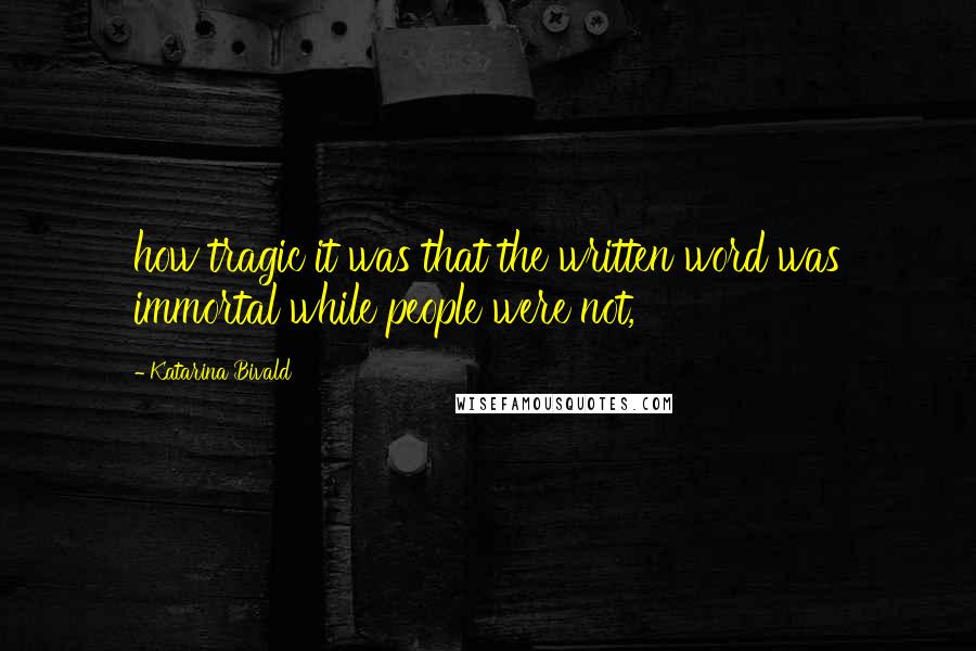 Katarina Bivald quotes: how tragic it was that the written word was immortal while people were not,