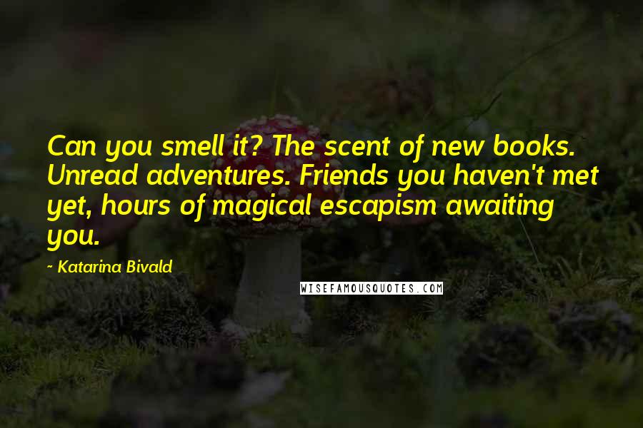Katarina Bivald quotes: Can you smell it? The scent of new books. Unread adventures. Friends you haven't met yet, hours of magical escapism awaiting you. Katarina Bivald quotes: Can you smell it? The scent of new books. Unread adventures. Friends you haven't met yet, hours of magical escapism awaiting you.