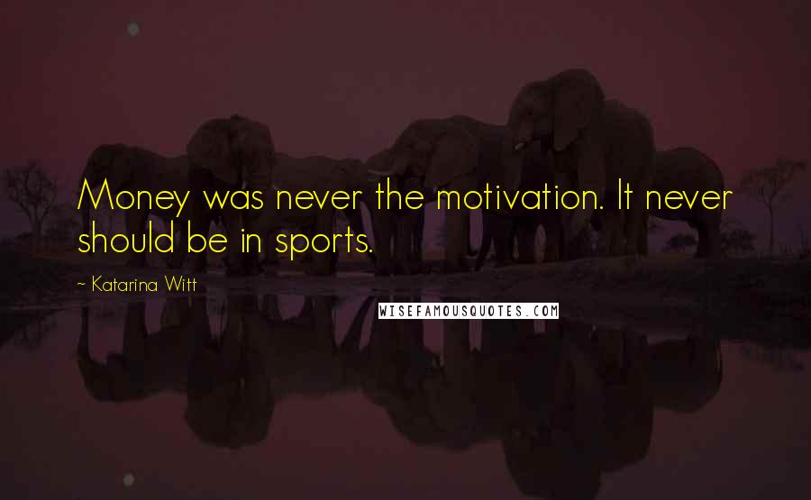 Katarina Witt quotes: Money was never the motivation. It never should be in sports. Katarina Witt quotes: Money was never the motivation. It never should be in sports.