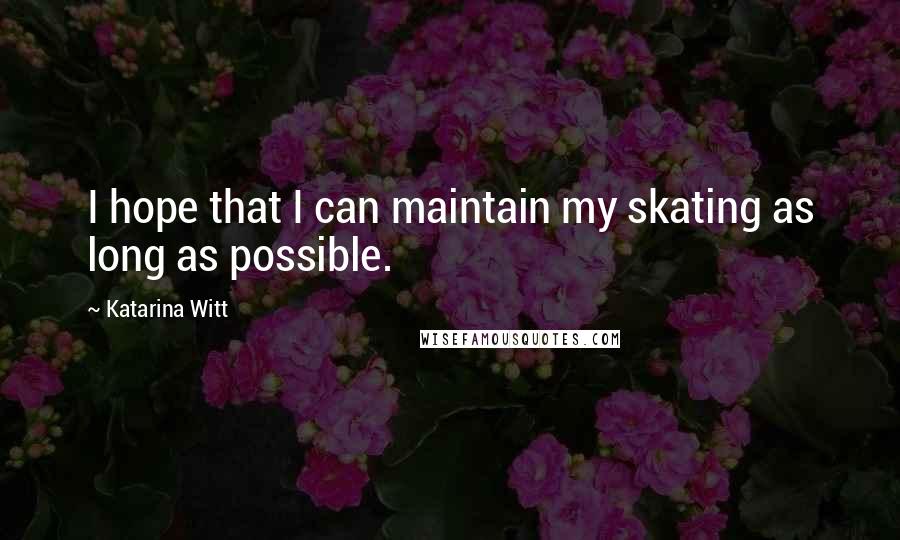 Katarina Witt quotes: I hope that I can maintain my skating as long as possible.