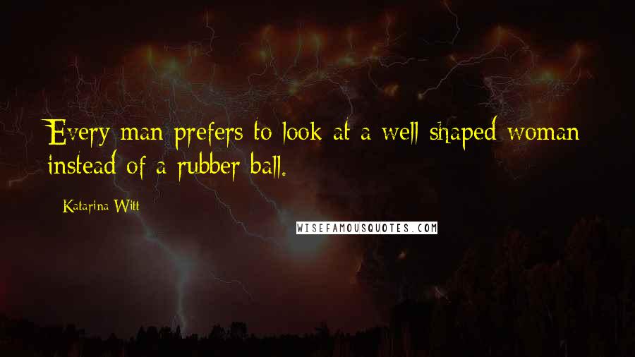 Katarina Witt quotes: Every man prefers to look at a well-shaped woman instead of a rubber ball. Katarina Witt quotes: Every man prefers to look at a well-shaped woman instead of a rubber ball.