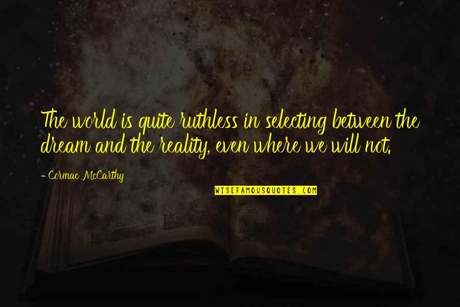 Katarzyna Dowbor Quotes By Cormac McCarthy: The world is quite ruthless in selecting between Katarzyna Dowbor Quotes By Cormac McCarthy: The world is quite ruthless in selecting between