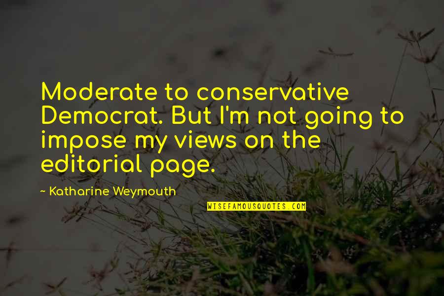 Katarzyna Dowbor Quotes By Katharine Weymouth: Moderate to conservative Democrat. But I'm not going Katarzyna Dowbor Quotes By Katharine Weymouth: Moderate to conservative Democrat. But I'm not going