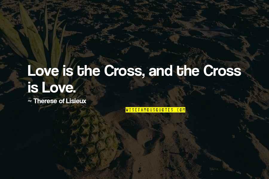 Katatagan Ng Loob Quotes By Therese Of Lisieux: Love is the Cross, and the Cross is