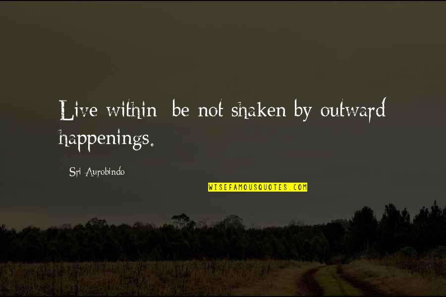 Katavolos House Quotes By Sri Aurobindo: Live within; be not shaken by outward happenings.