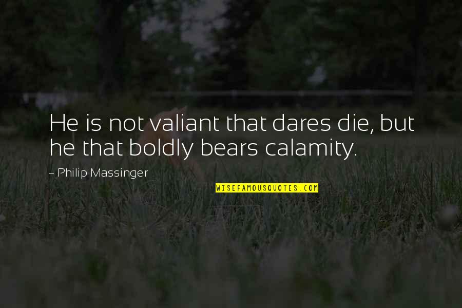 Katayanagi Lucy Quotes By Philip Massinger: He is not valiant that dares die, but Katayanagi Lucy Quotes By Philip Massinger: He is not valiant that dares die, but