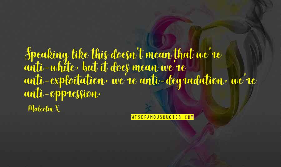 Katayun Jaffari Quotes By Malcolm X: Speaking like this doesn't mean that we're anti-white,