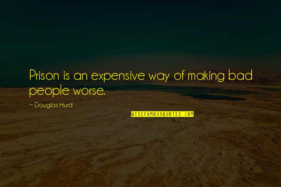 Katayun Saadai Quotes By Douglas Hurd: Prison is an expensive way of making bad Katayun Saadai Quotes By Douglas Hurd: Prison is an expensive way of making bad