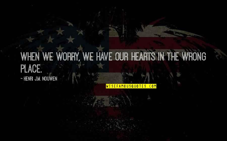 Katayun Saadai Quotes By Henri J.M. Nouwen: When we worry, we have our hearts in Katayun Saadai Quotes By Henri J.M. Nouwen: When we worry, we have our hearts in
