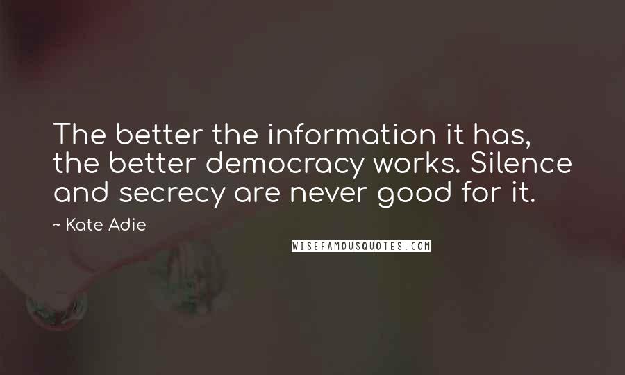Kate Adie quotes: The better the information it has, the better democracy works. Silence and secrecy are never good for it. Kate Adie quotes: The better the information it has, the better democracy works. Silence and secrecy are never good for it.