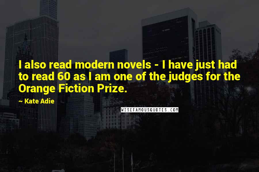 Kate Adie quotes: I also read modern novels - I have just had to read 60 as I am one of the judges for the Orange Fiction Prize.