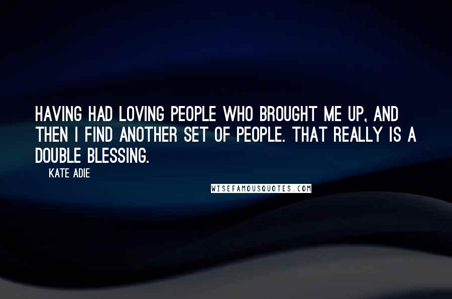 Kate Adie quotes: Having had loving people who brought me up, and then I find another set of people. That really is a double blessing.