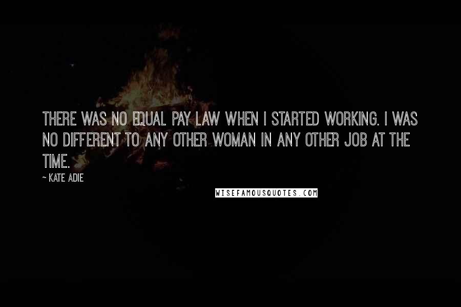 Kate Adie quotes: There was no equal pay law when I started working. I was no different to any other woman in any other job at the time.