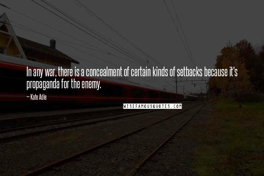 Kate Adie quotes: In any war, there is a concealment of certain kinds of setbacks because it's propaganda for the enemy. Kate Adie quotes: In any war, there is a concealment of certain kinds of setbacks because it's propaganda for the enemy.