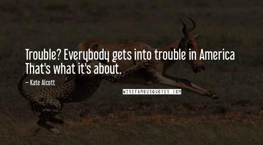 Kate Alcott quotes: Trouble? Everybody gets into trouble in America That's what it's about.