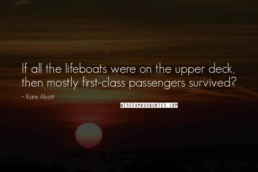 Kate Alcott quotes: If all the lifeboats were on the upper deck, then mostly first-class passengers survived?