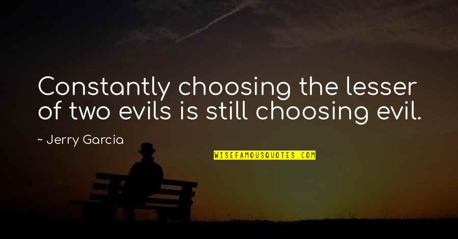 Kate And Petruchio Quotes By Jerry Garcia: Constantly choosing the lesser of two evils is