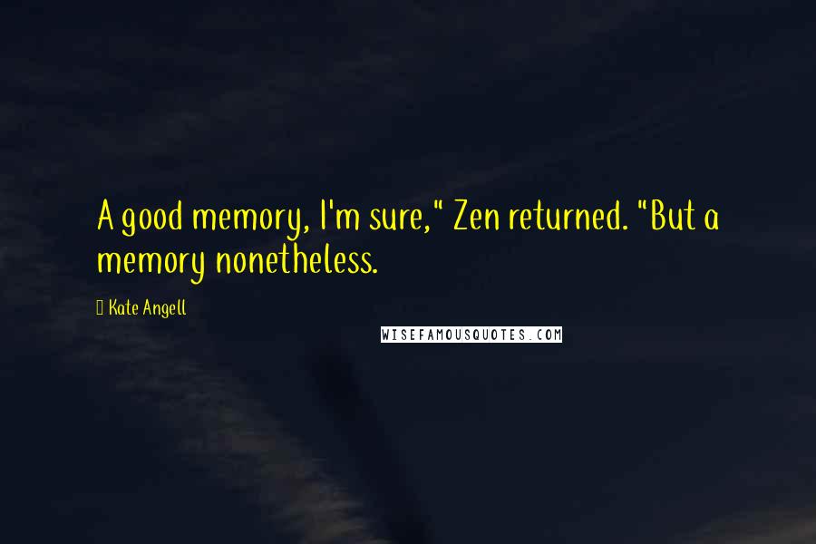 Kate Angell quotes: A good memory, I'm sure," Zen returned. "But a memory nonetheless.