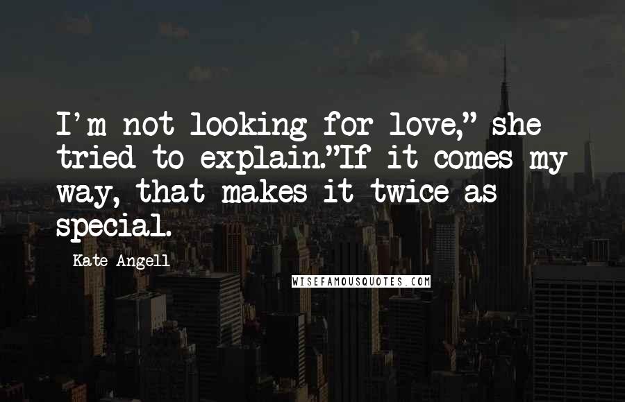 Kate Angell quotes: I'm not looking for love," she tried to explain."If it comes my way, that makes it twice as special.