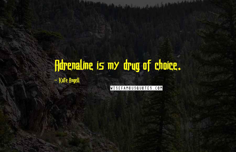 Kate Angell quotes: Adrenaline is my drug of choice.