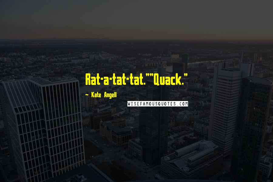 Kate Angell quotes: Rat-a-tat-tat.""Quack."