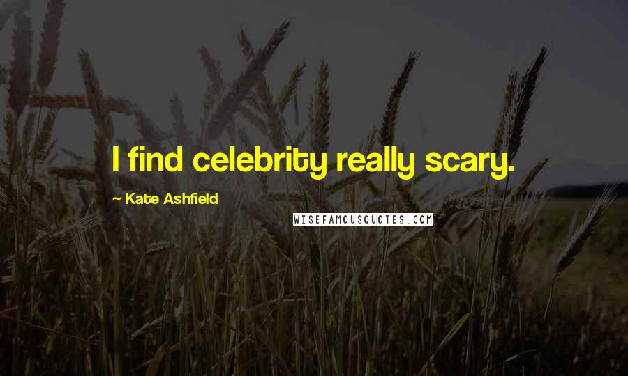 Kate Ashfield quotes: I find celebrity really scary.