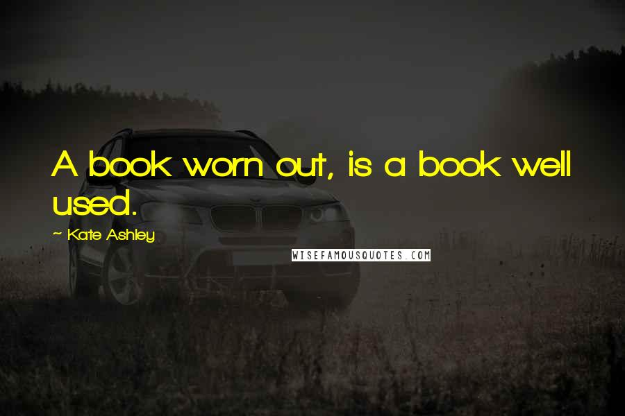 Kate Ashley quotes: A book worn out, is a book well used.