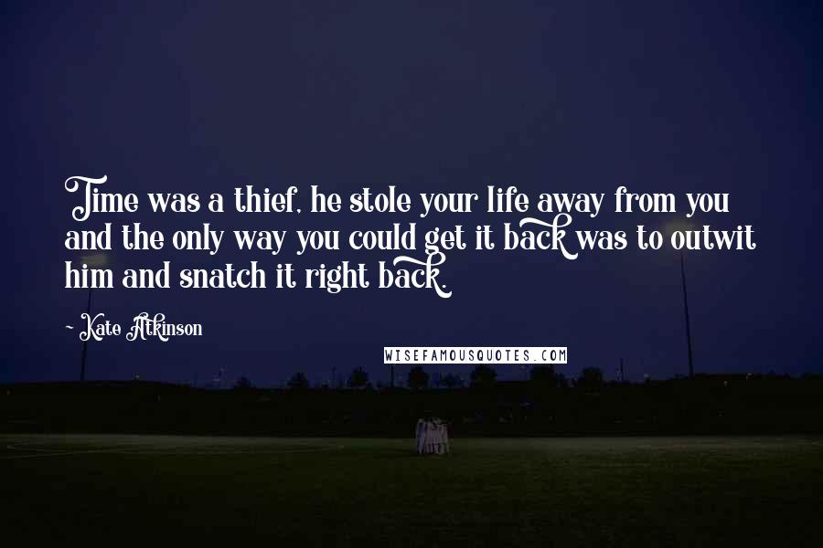 Kate Atkinson quotes: Time was a thief, he stole your life away from you and the only way you could get it back was to outwit him and snatch it right back.