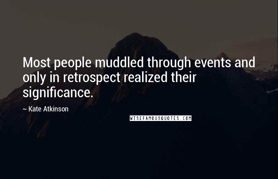 Kate Atkinson quotes: Most people muddled through events and only in retrospect realized their significance.