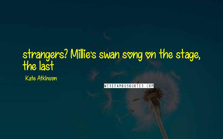 Kate Atkinson quotes: strangers? Millie's swan song on the stage, the last