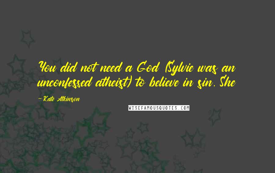 Kate Atkinson quotes: You did not need a God (Sylvie was an unconfessed atheist) to believe in sin. She