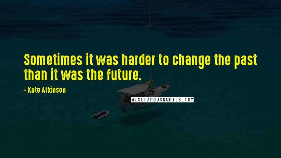 Kate Atkinson quotes: Sometimes it was harder to change the past than it was the future.
