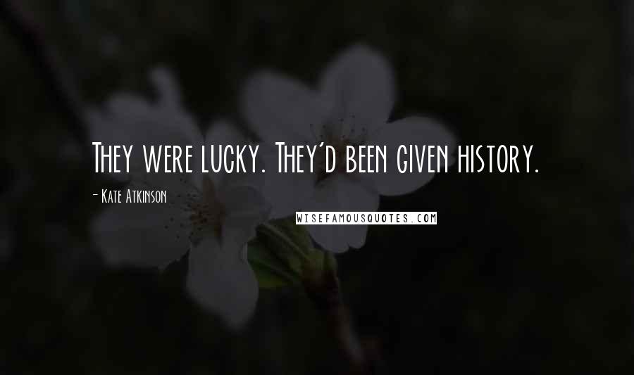 Kate Atkinson quotes: They were lucky. They'd been given history.