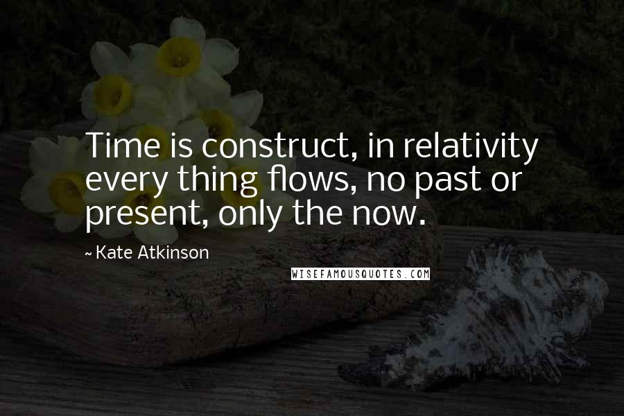 Kate Atkinson quotes: Time is construct, in relativity every thing flows, no past or present, only the now.