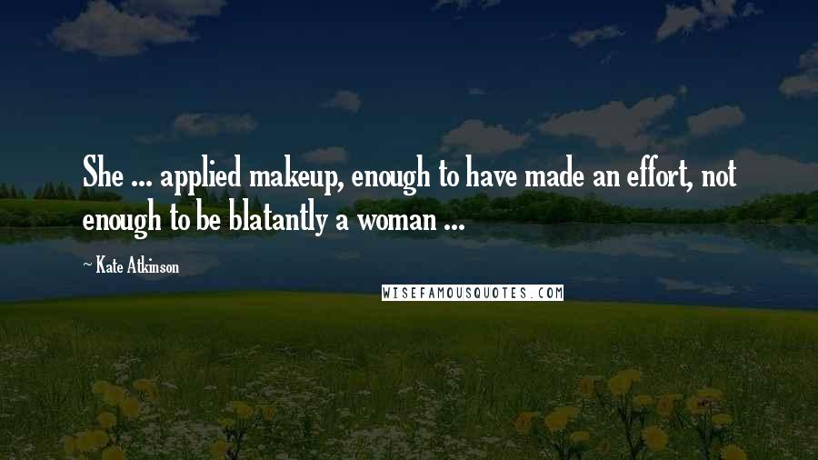 Kate Atkinson quotes: She ... applied makeup, enough to have made an effort, not enough to be blatantly a woman ...